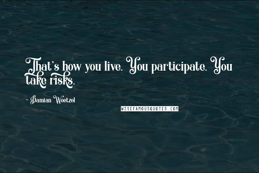Damian Woetzel Quotes: That's how you live. You participate. You take risks.