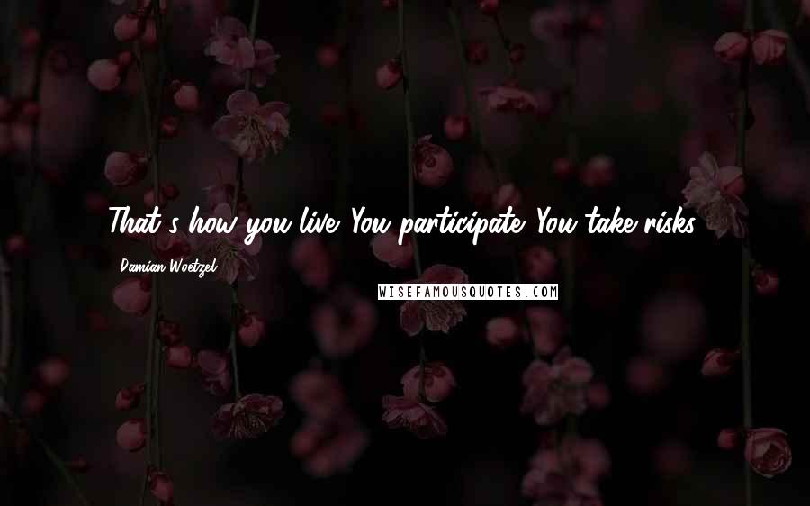 Damian Woetzel Quotes: That's how you live. You participate. You take risks.