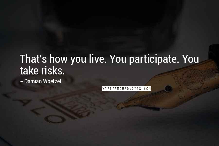 Damian Woetzel Quotes: That's how you live. You participate. You take risks.