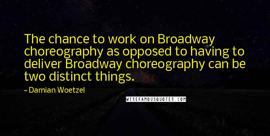 Damian Woetzel Quotes: The chance to work on Broadway choreography as opposed to having to deliver Broadway choreography can be two distinct things.