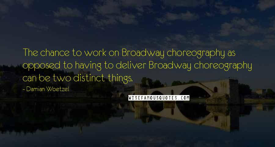 Damian Woetzel Quotes: The chance to work on Broadway choreography as opposed to having to deliver Broadway choreography can be two distinct things.