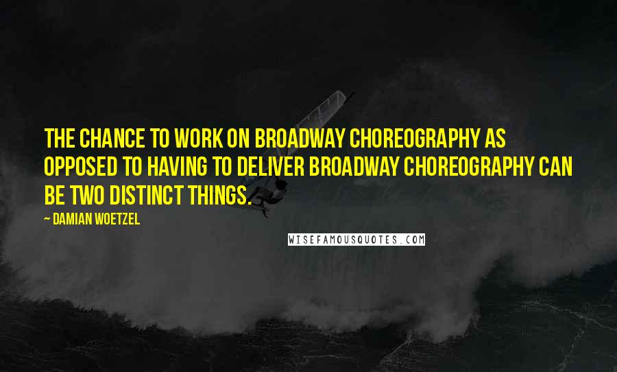 Damian Woetzel Quotes: The chance to work on Broadway choreography as opposed to having to deliver Broadway choreography can be two distinct things.