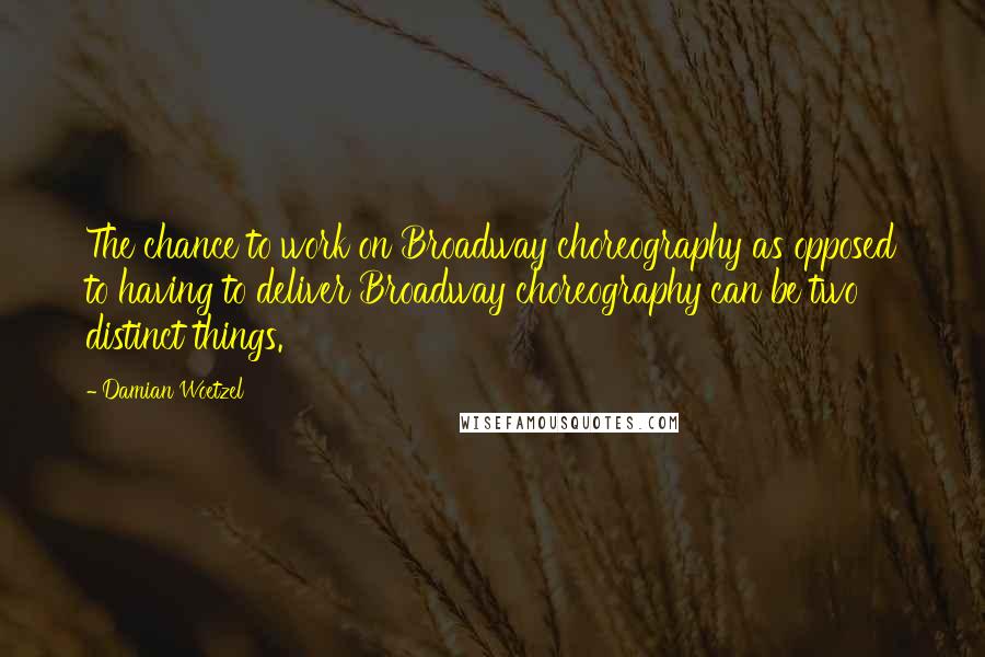 Damian Woetzel Quotes: The chance to work on Broadway choreography as opposed to having to deliver Broadway choreography can be two distinct things.