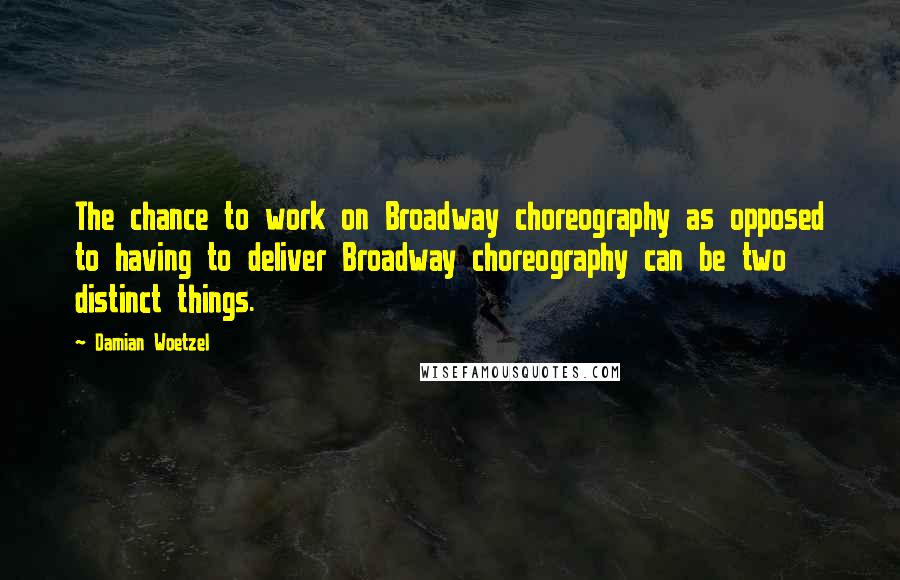 Damian Woetzel Quotes: The chance to work on Broadway choreography as opposed to having to deliver Broadway choreography can be two distinct things.