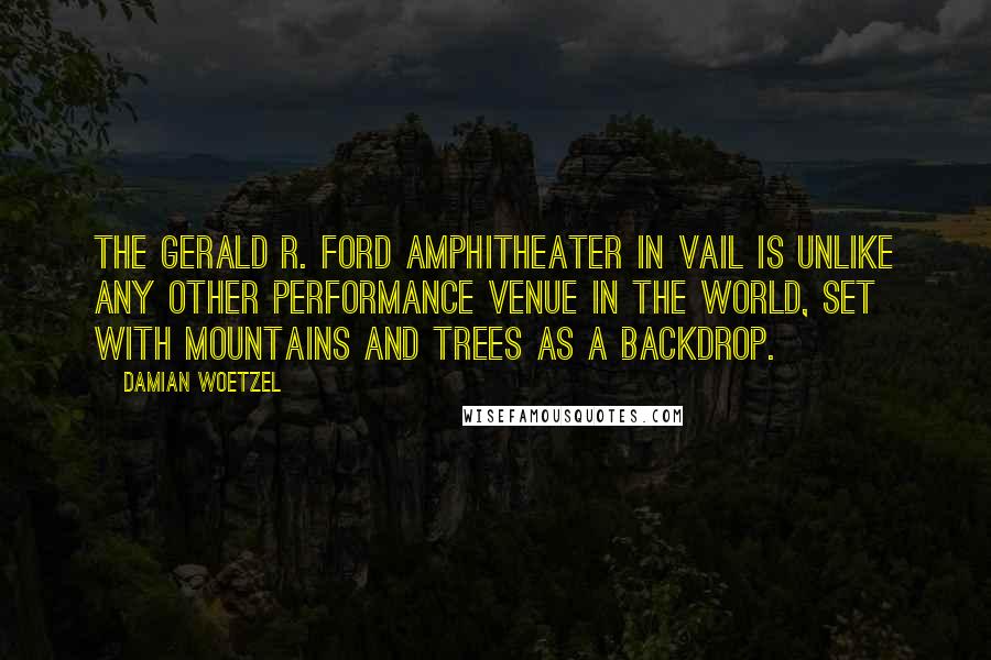 Damian Woetzel Quotes: The Gerald R. Ford Amphitheater in Vail is unlike any other performance venue in the world, set with mountains and trees as a backdrop.