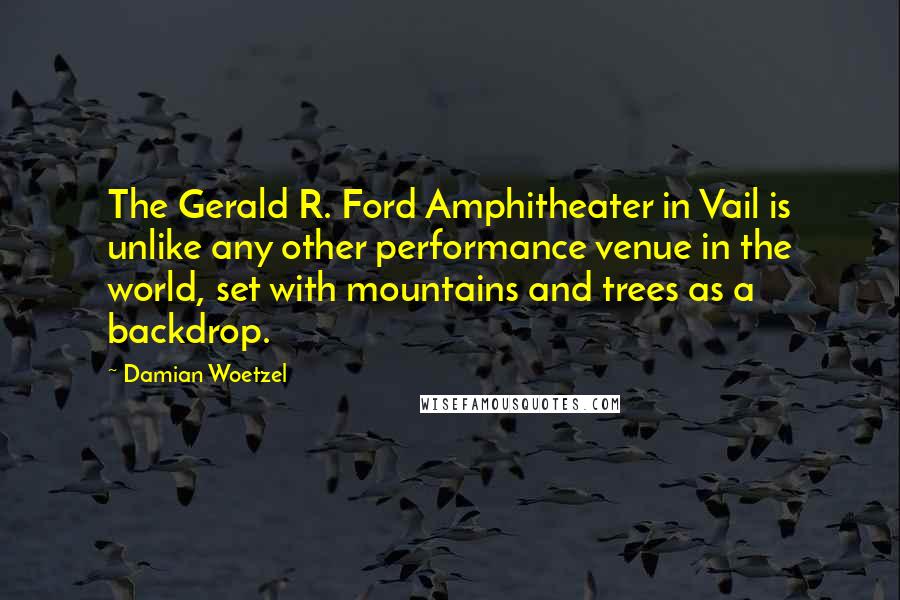 Damian Woetzel Quotes: The Gerald R. Ford Amphitheater in Vail is unlike any other performance venue in the world, set with mountains and trees as a backdrop.