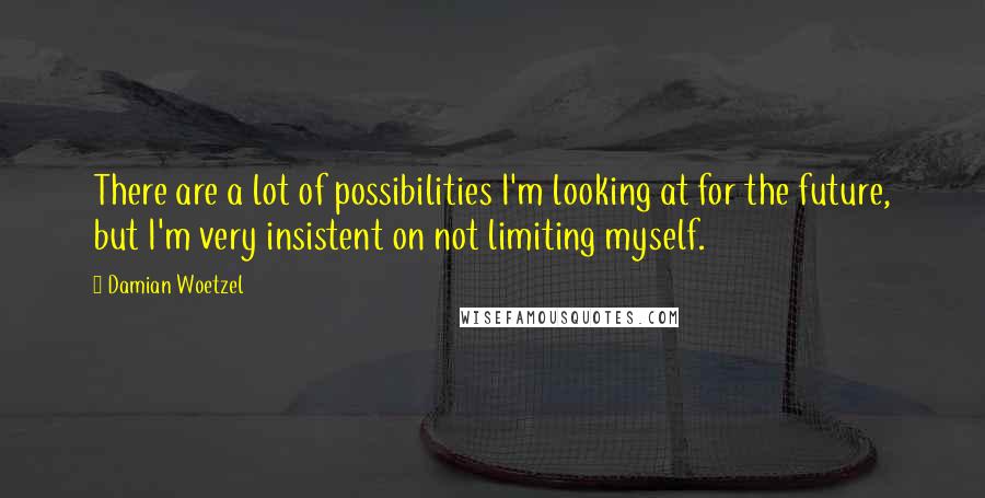 Damian Woetzel Quotes: There are a lot of possibilities I'm looking at for the future, but I'm very insistent on not limiting myself.