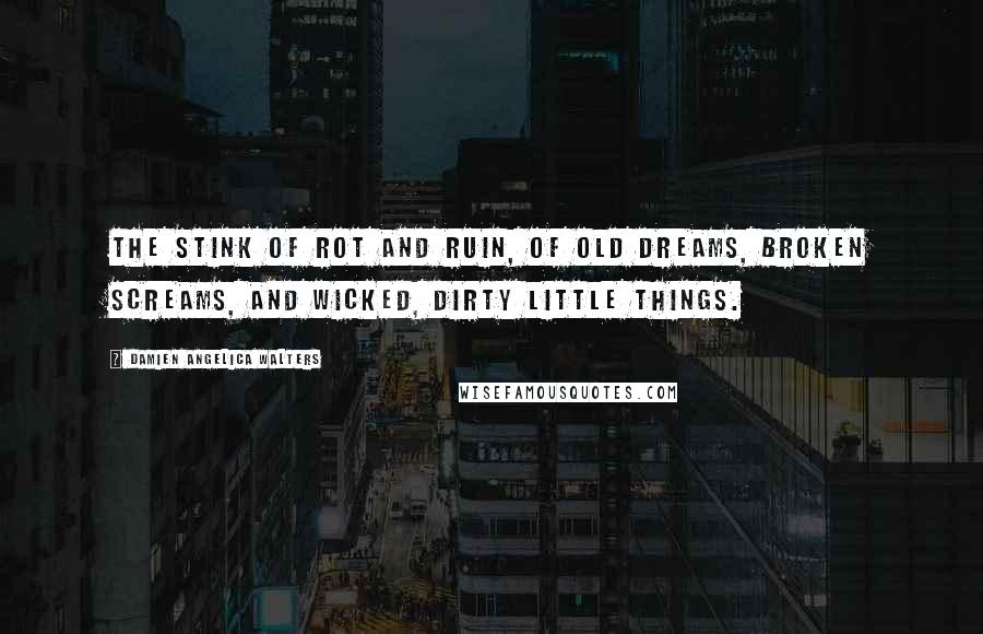 Damien Angelica Walters Quotes: The stink of rot and ruin, of old dreams, broken screams, and wicked, dirty little things.