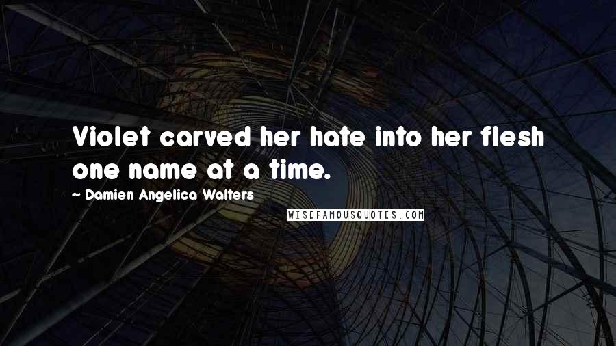 Damien Angelica Walters Quotes: Violet carved her hate into her flesh one name at a time.