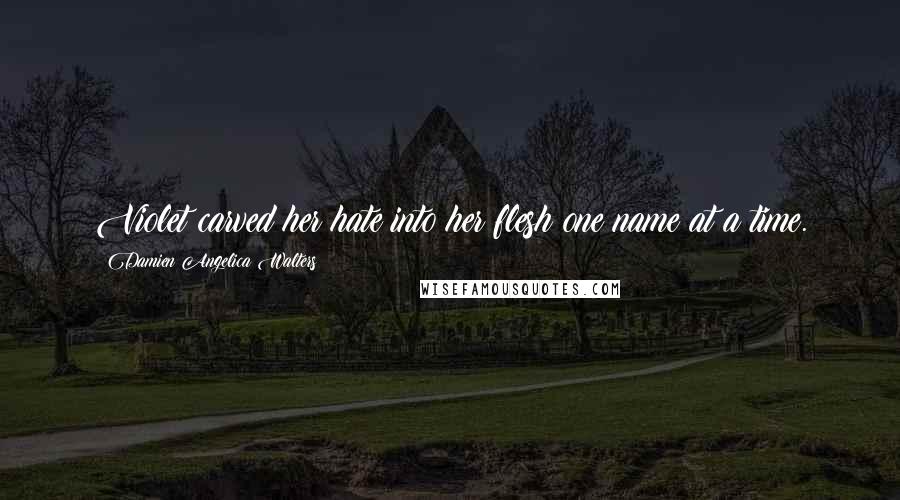 Damien Angelica Walters Quotes: Violet carved her hate into her flesh one name at a time.