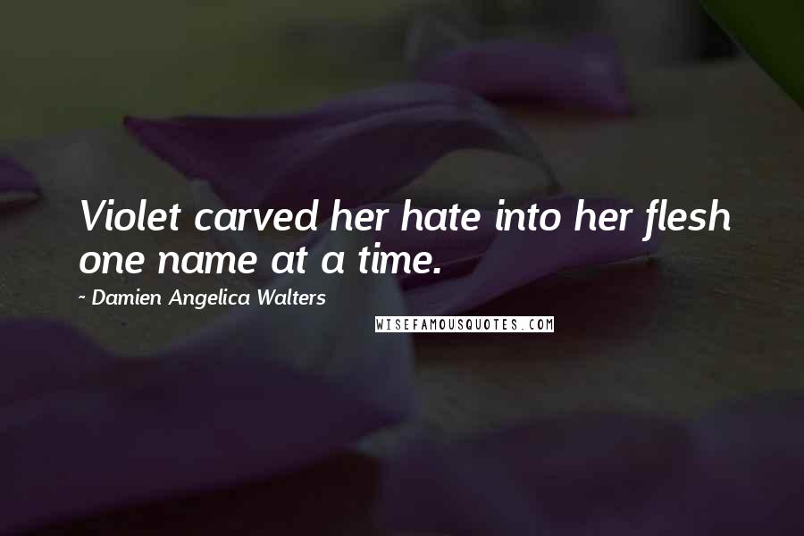 Damien Angelica Walters Quotes: Violet carved her hate into her flesh one name at a time.