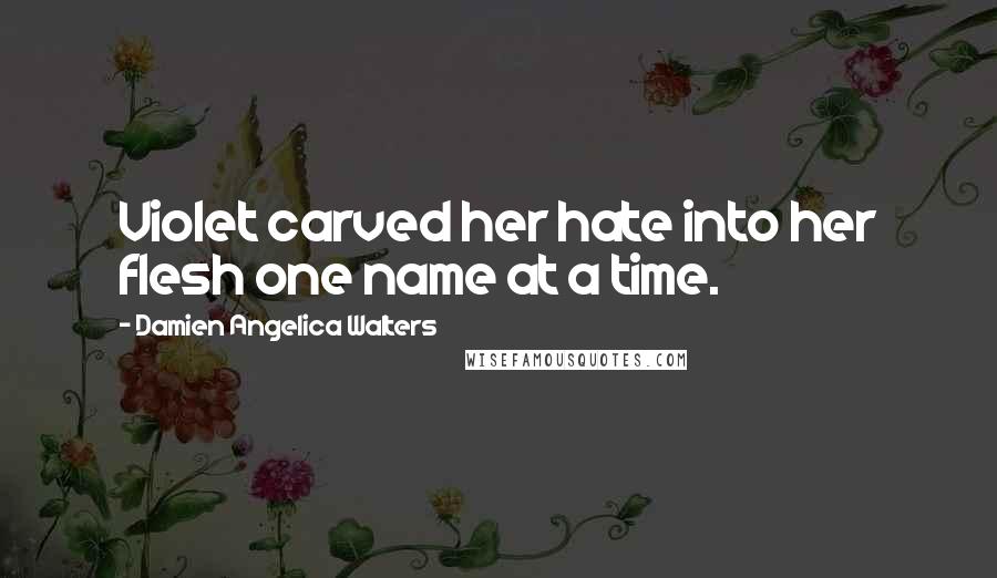 Damien Angelica Walters Quotes: Violet carved her hate into her flesh one name at a time.