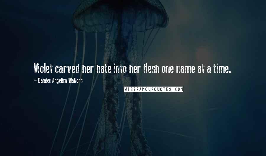 Damien Angelica Walters Quotes: Violet carved her hate into her flesh one name at a time.