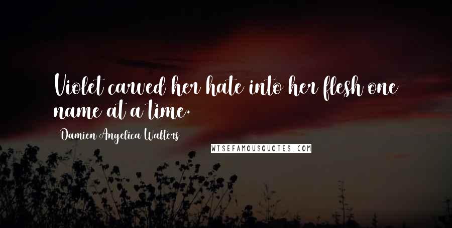 Damien Angelica Walters Quotes: Violet carved her hate into her flesh one name at a time.