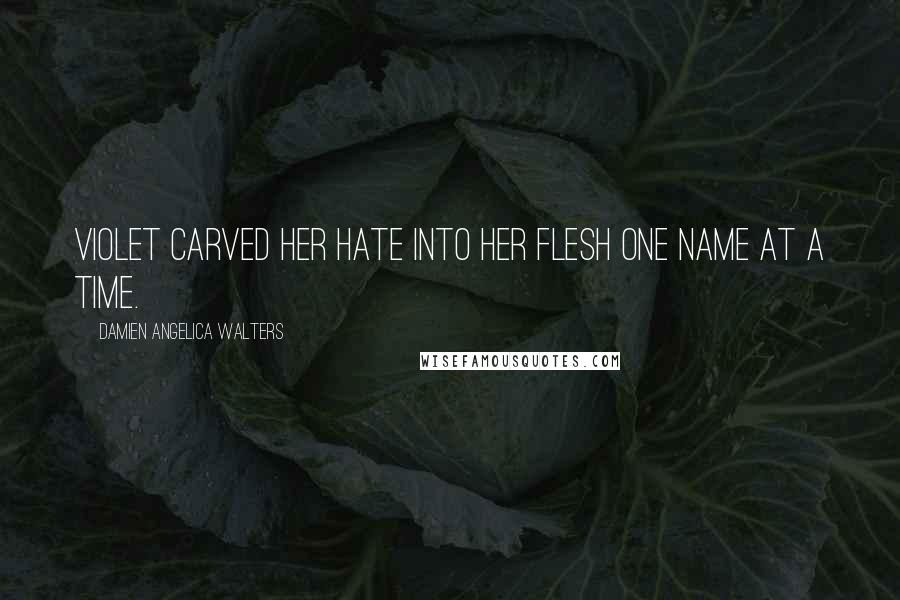 Damien Angelica Walters Quotes: Violet carved her hate into her flesh one name at a time.