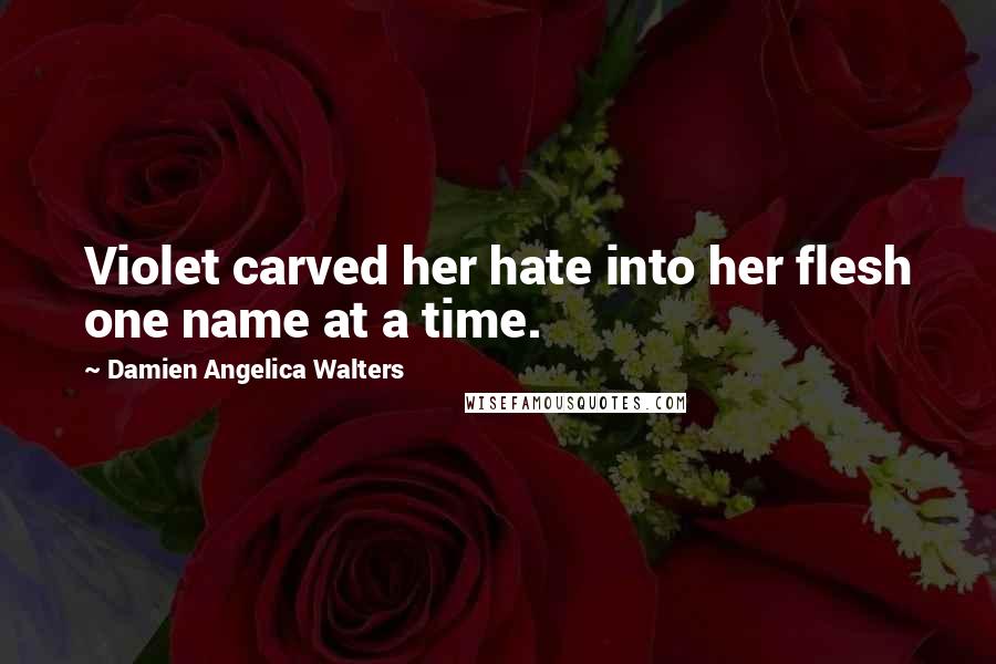 Damien Angelica Walters Quotes: Violet carved her hate into her flesh one name at a time.