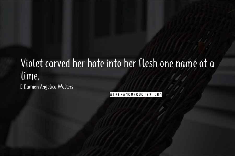 Damien Angelica Walters Quotes: Violet carved her hate into her flesh one name at a time.