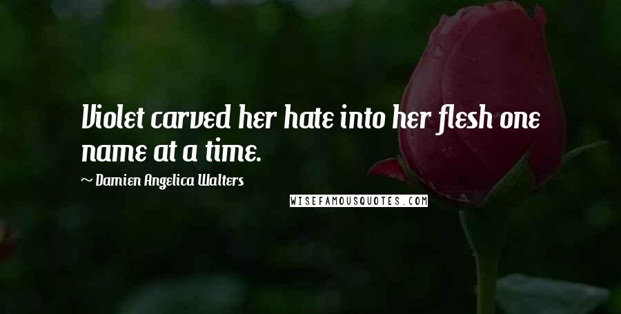 Damien Angelica Walters Quotes: Violet carved her hate into her flesh one name at a time.