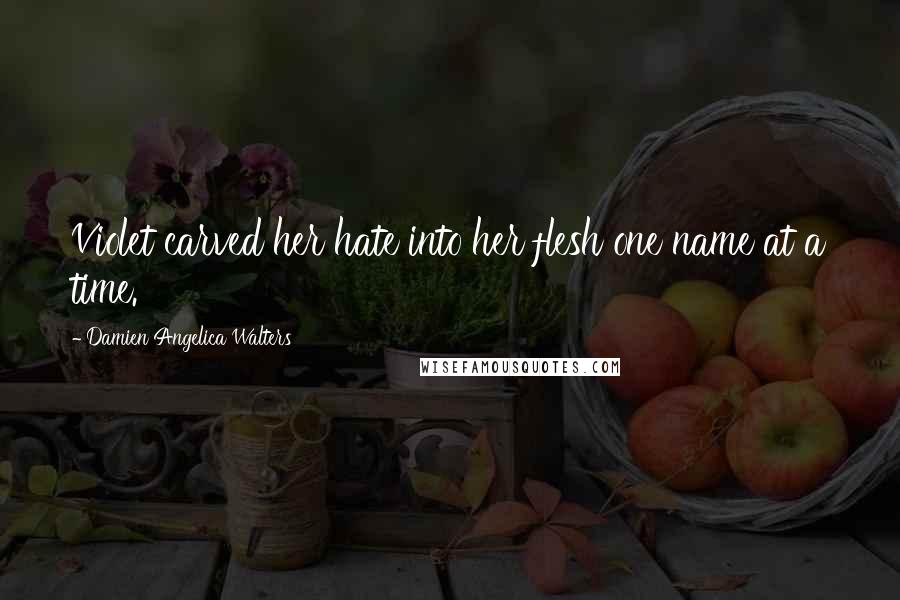 Damien Angelica Walters Quotes: Violet carved her hate into her flesh one name at a time.