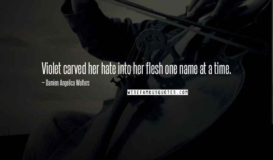 Damien Angelica Walters Quotes: Violet carved her hate into her flesh one name at a time.