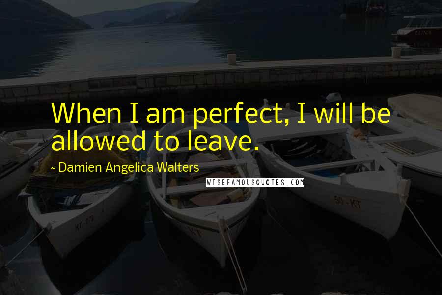 Damien Angelica Walters Quotes: When I am perfect, I will be allowed to leave.