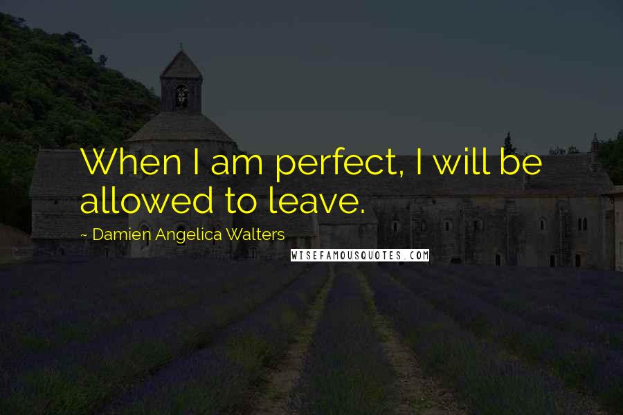 Damien Angelica Walters Quotes: When I am perfect, I will be allowed to leave.