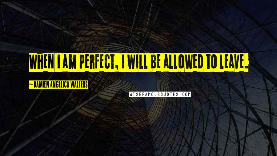 Damien Angelica Walters Quotes: When I am perfect, I will be allowed to leave.