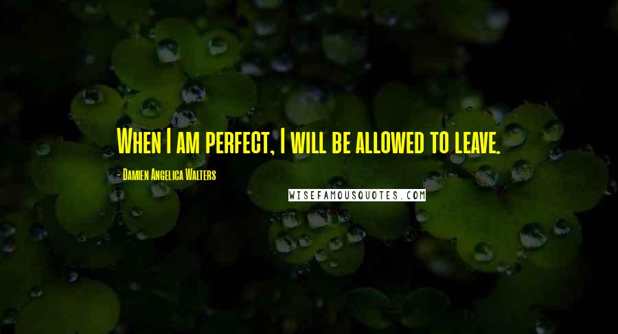 Damien Angelica Walters Quotes: When I am perfect, I will be allowed to leave.