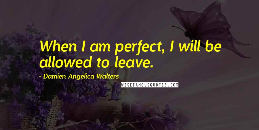 Damien Angelica Walters Quotes: When I am perfect, I will be allowed to leave.