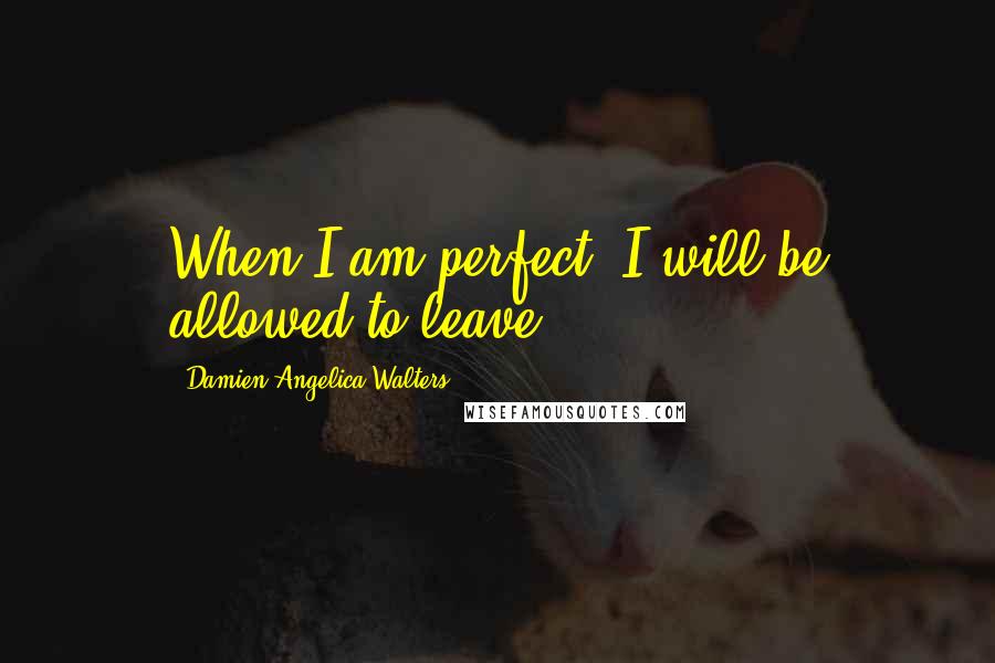 Damien Angelica Walters Quotes: When I am perfect, I will be allowed to leave.