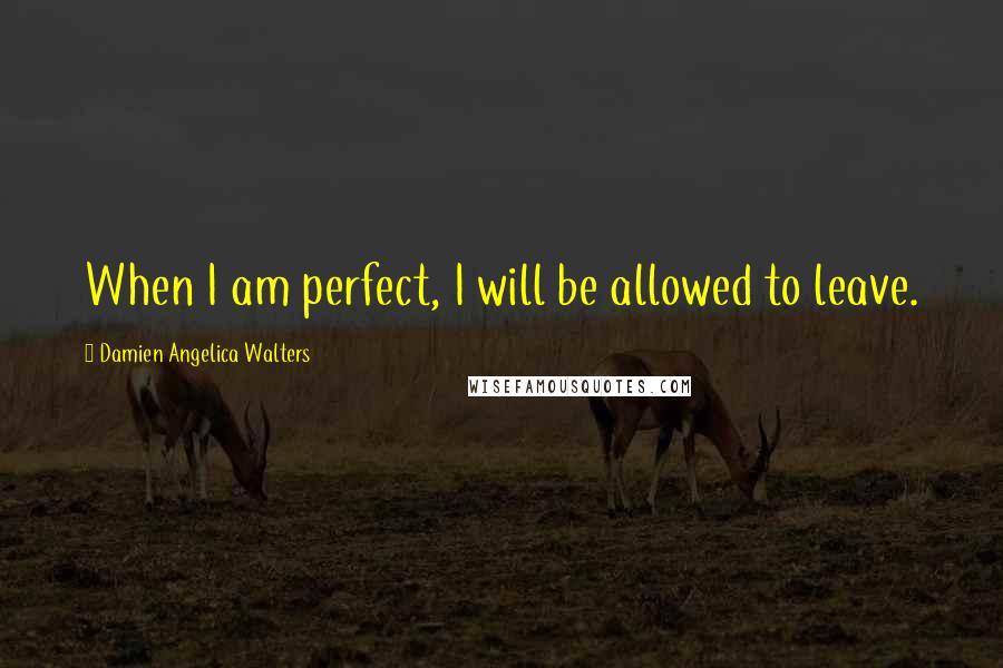 Damien Angelica Walters Quotes: When I am perfect, I will be allowed to leave.