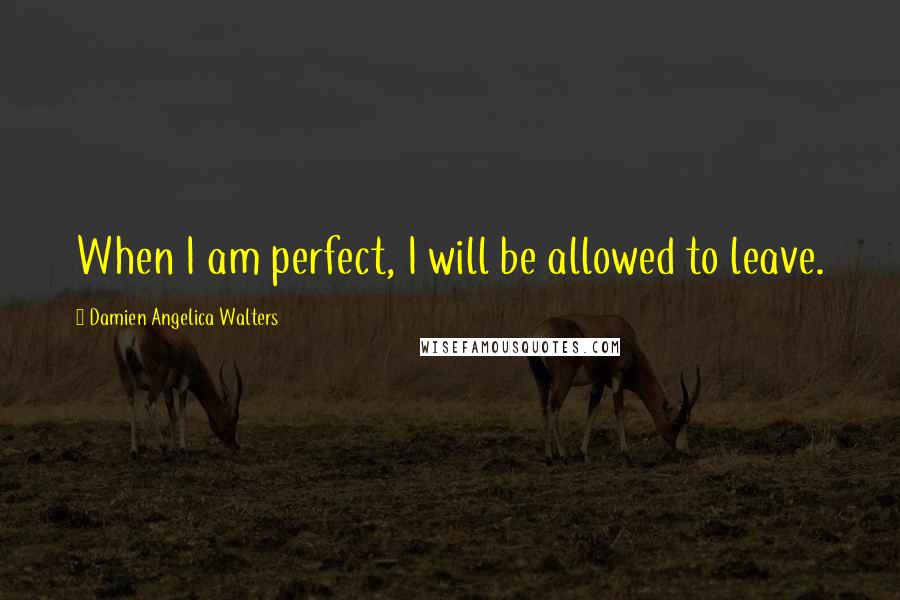 Damien Angelica Walters Quotes: When I am perfect, I will be allowed to leave.