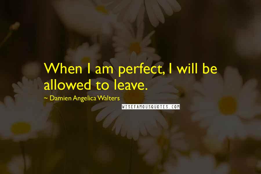 Damien Angelica Walters Quotes: When I am perfect, I will be allowed to leave.