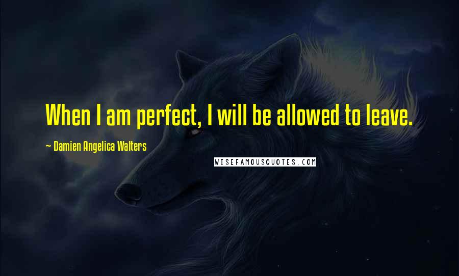 Damien Angelica Walters Quotes: When I am perfect, I will be allowed to leave.