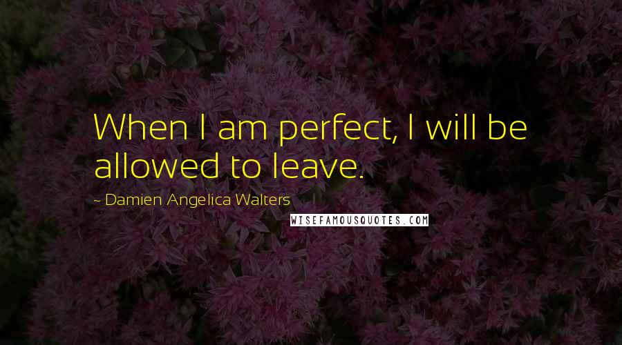 Damien Angelica Walters Quotes: When I am perfect, I will be allowed to leave.