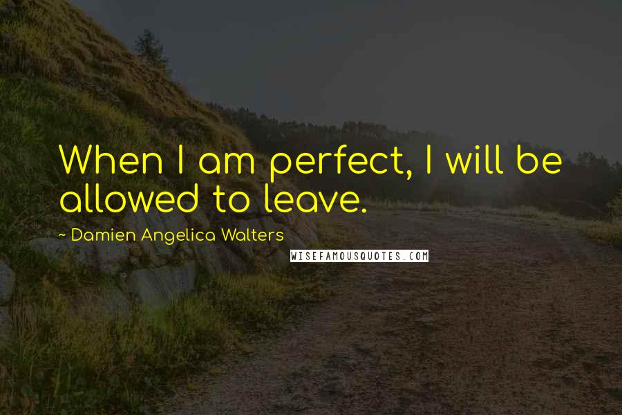 Damien Angelica Walters Quotes: When I am perfect, I will be allowed to leave.