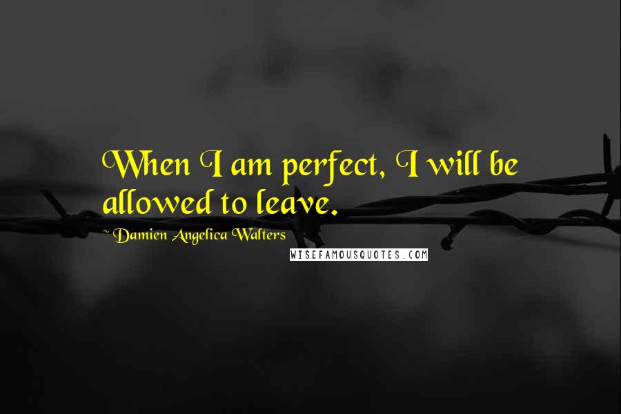 Damien Angelica Walters Quotes: When I am perfect, I will be allowed to leave.