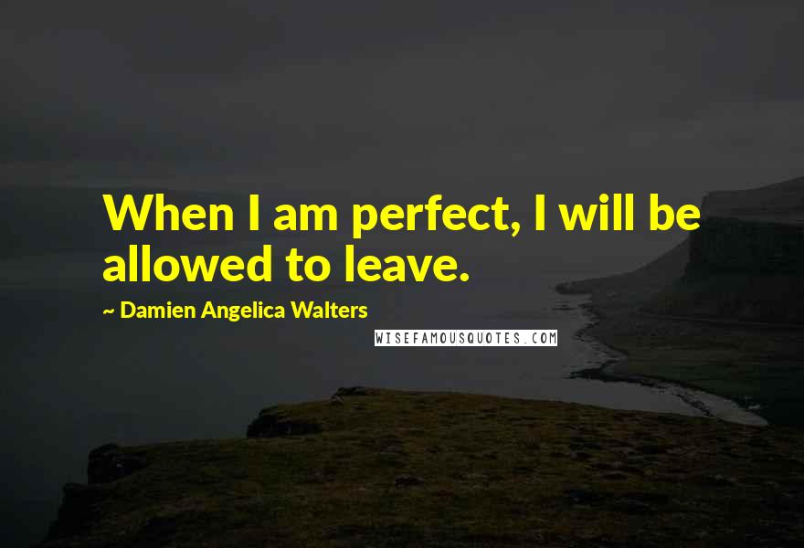 Damien Angelica Walters Quotes: When I am perfect, I will be allowed to leave.