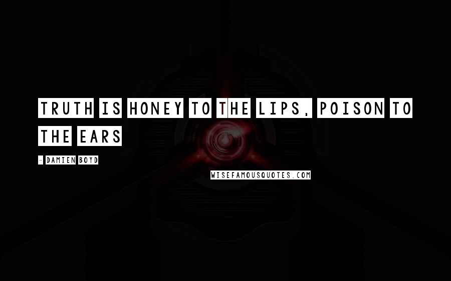 Damien Boyd Quotes: Truth is honey to the lips, Poison to the ears