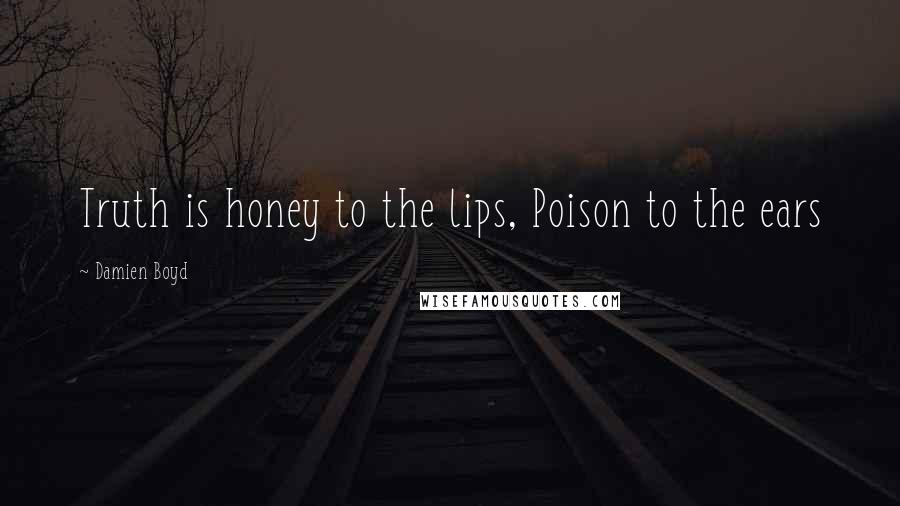Damien Boyd Quotes: Truth is honey to the lips, Poison to the ears