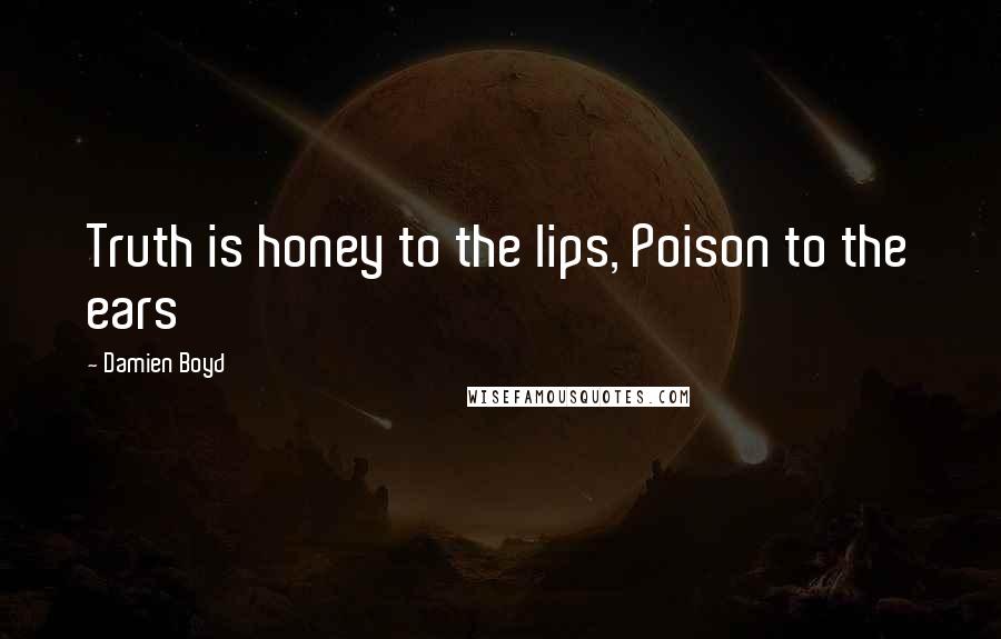 Damien Boyd Quotes: Truth is honey to the lips, Poison to the ears