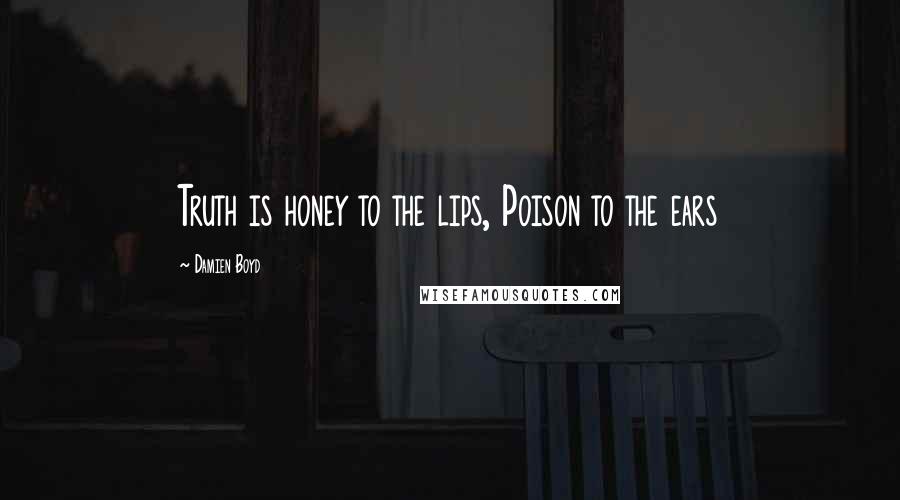Damien Boyd Quotes: Truth is honey to the lips, Poison to the ears
