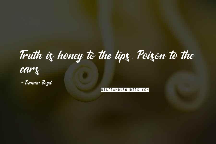 Damien Boyd Quotes: Truth is honey to the lips, Poison to the ears