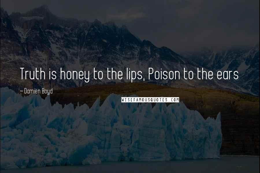 Damien Boyd Quotes: Truth is honey to the lips, Poison to the ears