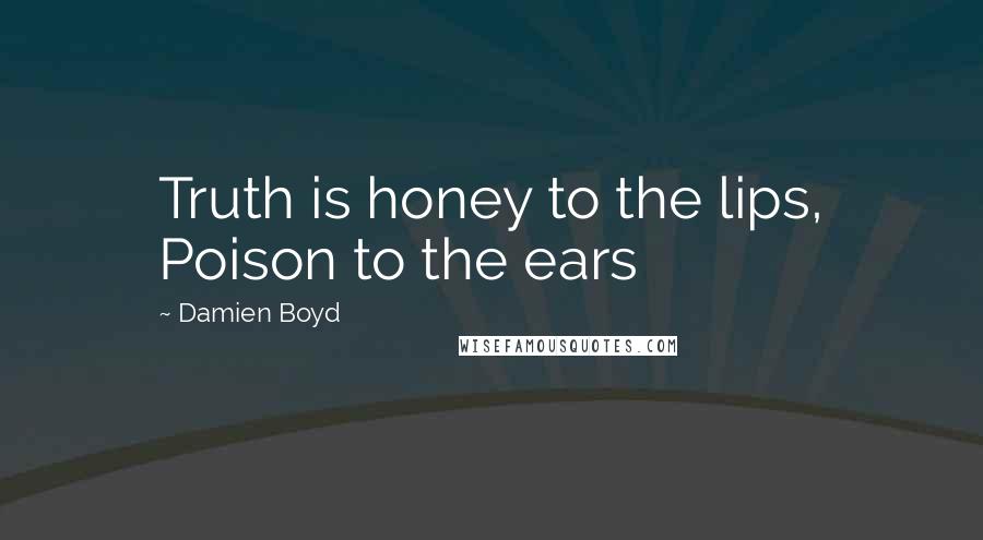 Damien Boyd Quotes: Truth is honey to the lips, Poison to the ears