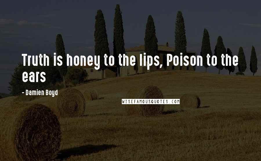 Damien Boyd Quotes: Truth is honey to the lips, Poison to the ears