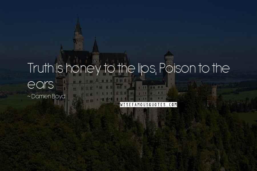 Damien Boyd Quotes: Truth is honey to the lips, Poison to the ears