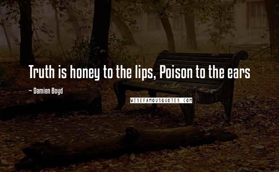 Damien Boyd Quotes: Truth is honey to the lips, Poison to the ears