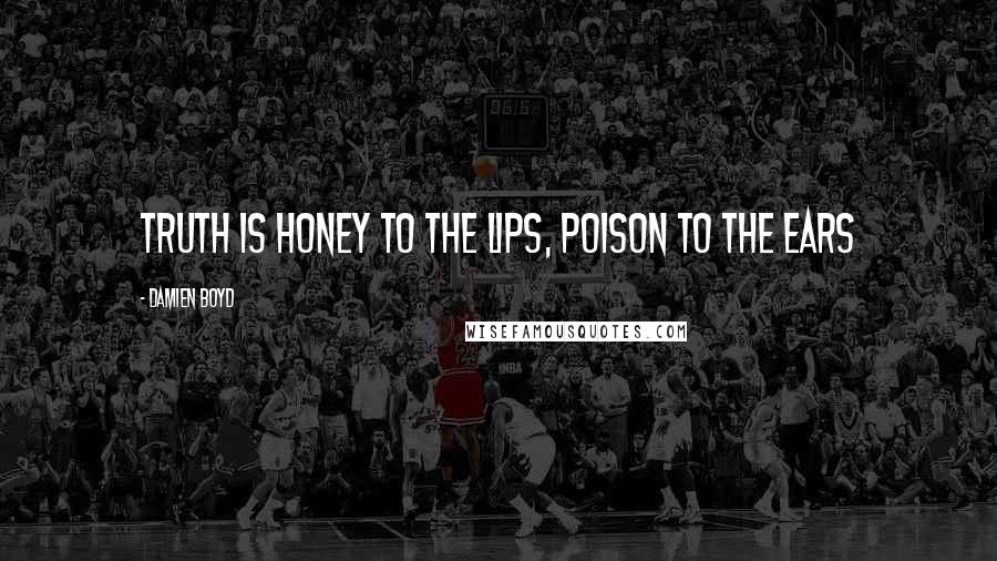 Damien Boyd Quotes: Truth is honey to the lips, Poison to the ears