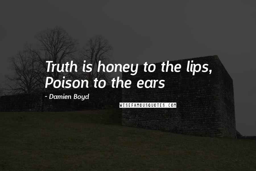 Damien Boyd Quotes: Truth is honey to the lips, Poison to the ears